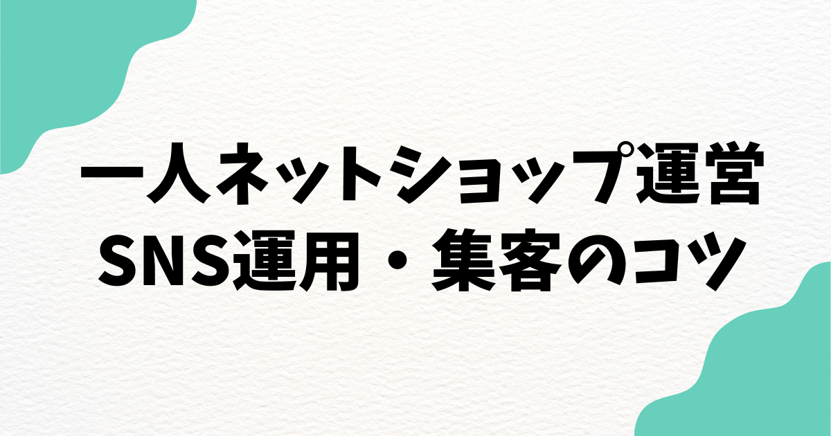 一人ネットショップ運営の集客の肝！SNS運用のメリットや注意点