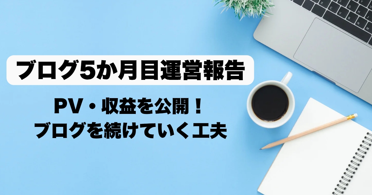 【ブログ運営5か月目】 PV・収益を公開！伸び悩み期でも続けるために