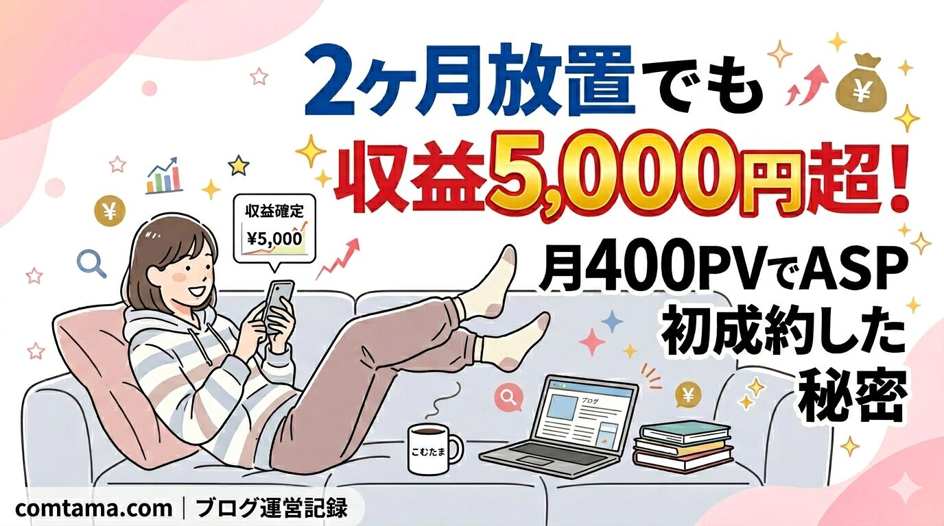 2ヶ月放置でも収益5,000円超！月400PVの弱小ブログでもASP初成約できた理由
